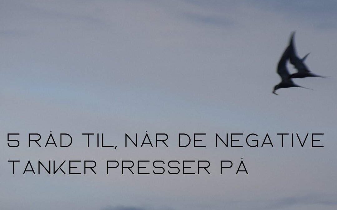 5 råd til når de negative tanker presser sig på